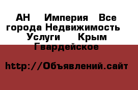 АН    Империя - Все города Недвижимость » Услуги   . Крым,Гвардейское